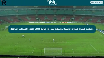 «موعد مثير» مباراة ارسنال ونيوكاسل 18 مايو 2025 وهذه القنوات الناقلة